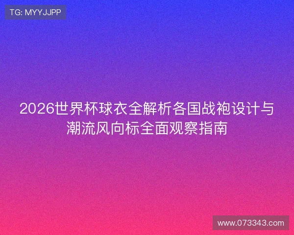 2026世界杯球衣全解析各国战袍设计与潮流风向标全面观察指南
